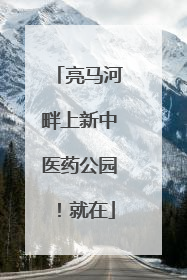 亮马河畔上新中医药公园！就在