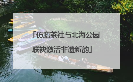 仿膳茶社与北海公园联袂激活非遗新韵