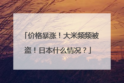 价格暴涨！大米频频被盗！日本什么情况？