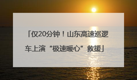 仅20分钟！山东高速巡逻车上演“极速暖心”救援
