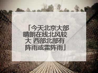 今天北京大部晴朗在线北风较大 西部北部有阵雨或雷阵雨