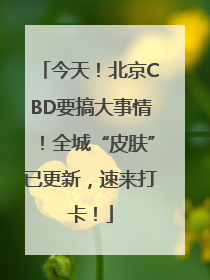 今天！北京CBD要搞大事情！全城“皮肤”已更新，速来打卡！