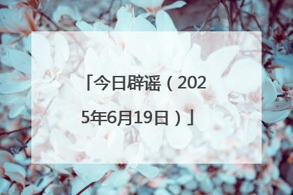 今日辟谣（2025年6月19日）