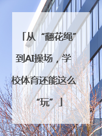 从“翻花绳”到AI操场，学校体育还能这么“玩”