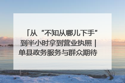 从“不知从哪儿下手”到半小时拿到营业执照｜单县政务服务与群众期待的“双向奔赴”