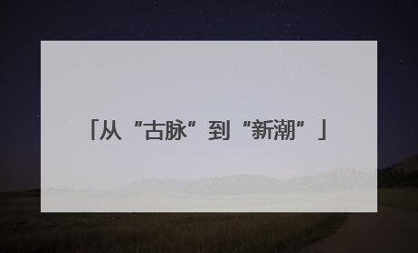从“古脉”到“新潮”