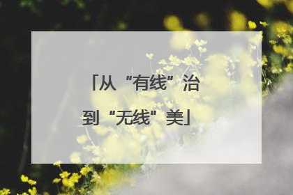 从“有线”治到“无线”美