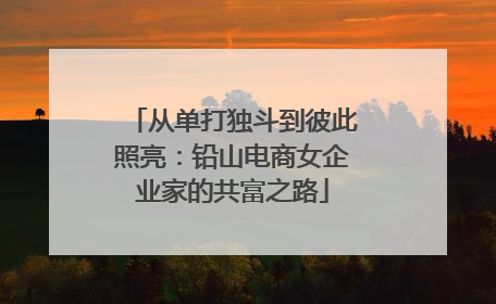 从单打独斗到彼此照亮：铅山电商女企业家的共富之路