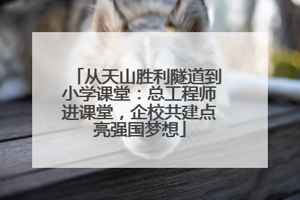 从天山胜利隧道到小学课堂：总工程师进课堂，企校共建点亮强国梦想