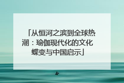 从恒河之滨到全球热潮：瑜伽现代化的文化蝶变与中国启示