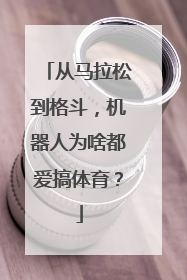 从马拉松到格斗，机器人为啥都爱搞体育？