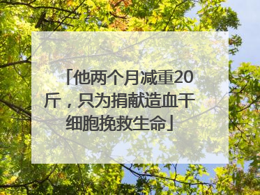 他两个月减重20斤，只为捐献造血干细胞挽救生命