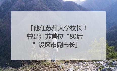 他任苏州大学校长！曾是江苏首位“80后”设区市副市长