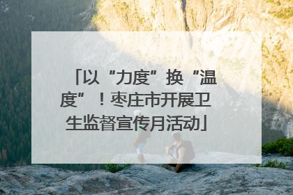 以“力度”换“温度”！枣庄市开展卫生监督宣传月活动