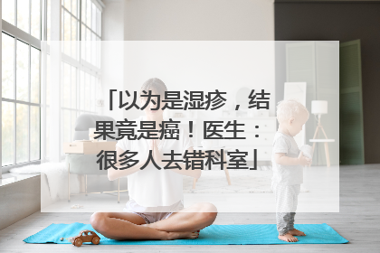 以为是湿疹，结果竟是癌！医生：很多人去错科室