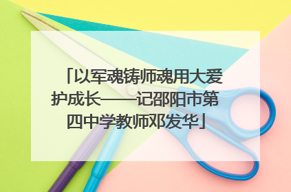 以军魂铸师魂用大爱护成长——记邵阳市第四中学教师邓发华