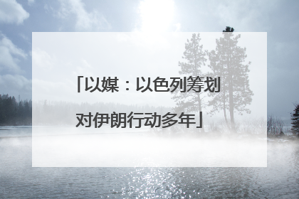 以媒：以色列筹划对伊朗行动多年