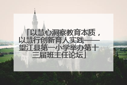 以慧心洞察教育本质，以慧行创新育人实践——望江县第一小学举办第十三届班主任论坛