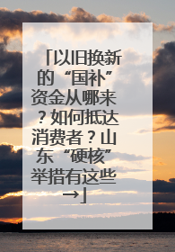以旧换新的“国补”资金从哪来？如何抵达消费者？山东“硬核”举措有这些→
