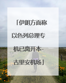 伊朗方面称以色列总理专机已离开本-古里安机场