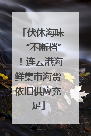 伏休海味“不断档”！连云港海鲜集市海货依旧供应充足