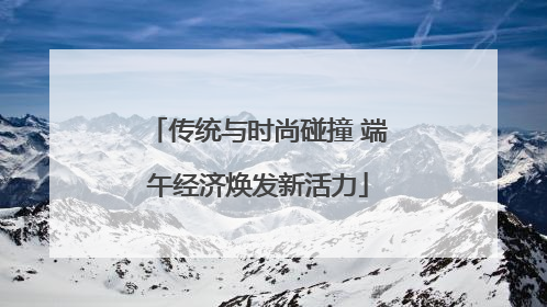 传统与时尚碰撞 端午经济焕发新活力
