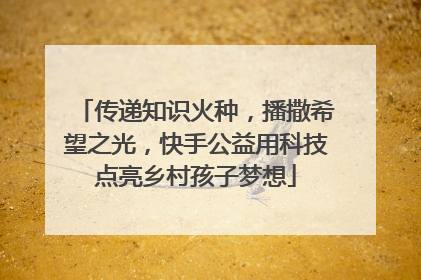 传递知识火种，播撒希望之光，快手公益用科技点亮乡村孩子梦想