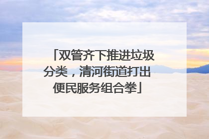 双管齐下推进垃圾分类，清河街道打出便民服务组合拳