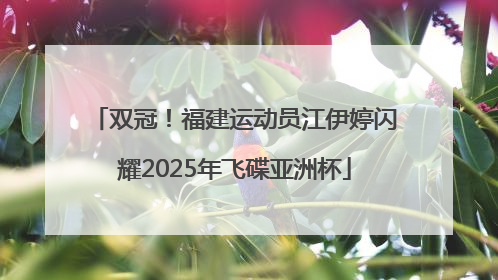 双冠！福建运动员江伊婷闪耀2025年飞碟亚洲杯