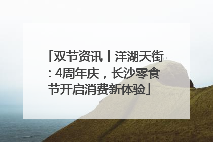 双节资讯丨洋湖天街：4周年庆，长沙零食节开启消费新体验