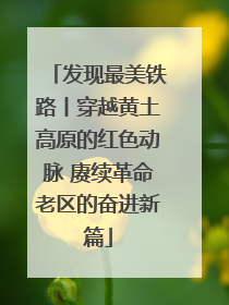 发现最美铁路丨穿越黄土高原的红色动脉 赓续革命老区的奋进新篇