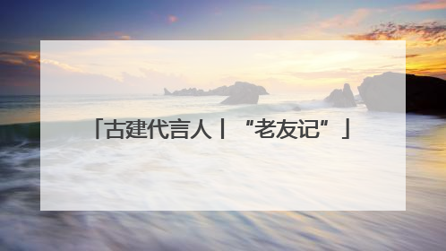古建代言人丨“老友记”