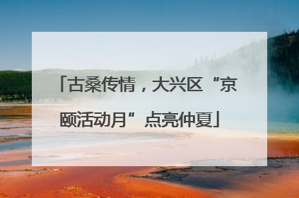 古桑传情，大兴区“京颐活动月”点亮仲夏