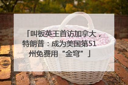 叫板英王首访加拿大，特朗普：成为美国第51州免费用“金穹”