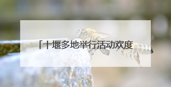 十堰多地举行活动欢度“六一”国际儿童节