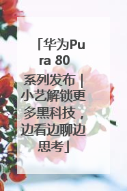 华为Pura 80系列发布｜小艺解锁更多黑科技，边看边聊边思考