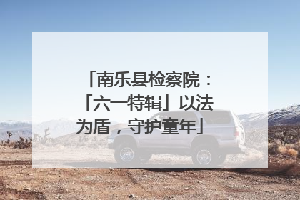 南乐县检察院：「六一特辑」以法为盾，守护童年