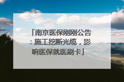 南京医保刚刚公告：施工挖断光缆，影响医保就医刷卡