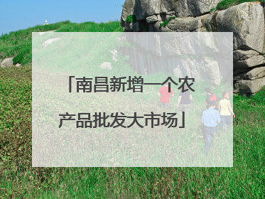 南昌新增一个农产品批发大市场