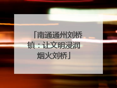 南通通州刘桥镇：让文明浸润烟火刘桥