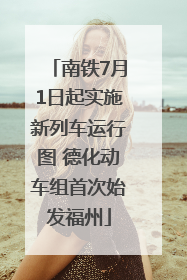 南铁7月1日起实施新列车运行图 德化动车组首次始发福州