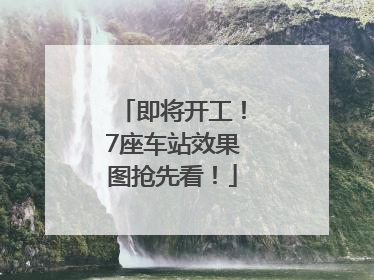 即将开工！7座车站效果图抢先看！