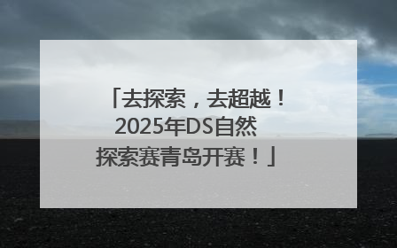 去探索，去超越！2025年DS自然探索赛青岛开赛！