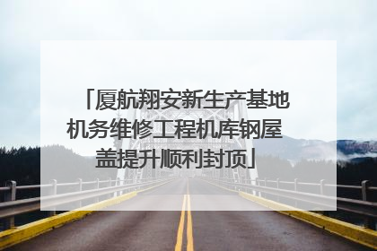 厦航翔安新生产基地机务维修工程机库钢屋盖提升顺利封顶