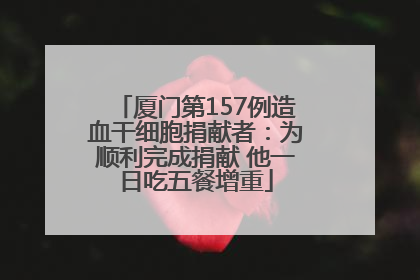 厦门第157例造血干细胞捐献者：为顺利完成捐献 他一日吃五餐增重
