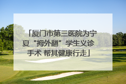 厦门市第三医院为宁夏“拇外翻”学生义诊手术 帮其健康行走