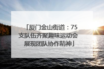 厦门金山街道：75支队伍齐聚趣味运动会 展现团队协作精神