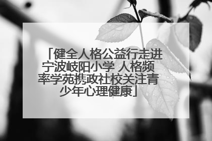 健全人格公益行走进宁波岐阳小学 人格频率学苑携政社校关注青少年心理健康