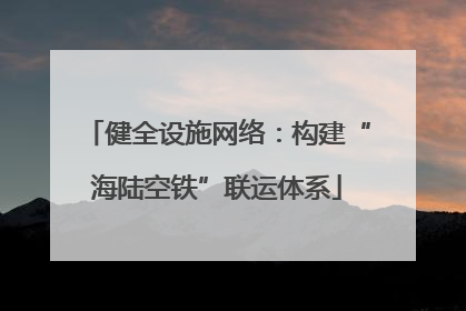 健全设施网络：构建“海陆空铁”联运体系