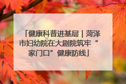 健康科普进基层｜菏泽市妇幼院在大剧院筑牢“家门口”健康防线